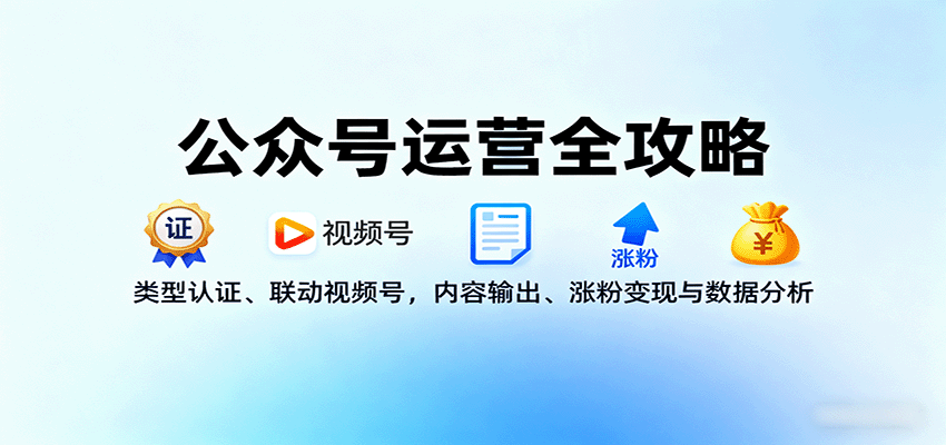 公众号运营全攻略：类型认证、联动视频号，内容输出、涨粉变现与数据分析-鸿雁学习网