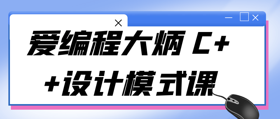 爱编程大炳 C++设计模式课-鸿雁学习网