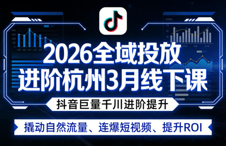 2026全域投放进阶杭州3月线下课，抖音巨量千川进阶提升，撬动自然流量、连爆短视频、提升ROI-鸿雁学习网
