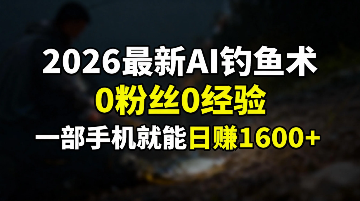 2026最新AI钓鱼术:0粉丝0经验,一部手机就能开启赚钱模式 2026最新AI钓鱼术:0粉丝0经验,一部手机就能开启赚钱模式