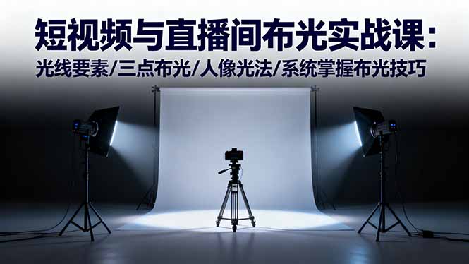 短视频与直播间布光实战课：光线要素/三点布光/人像光法/系统掌握布光技巧-鸿雁学习网