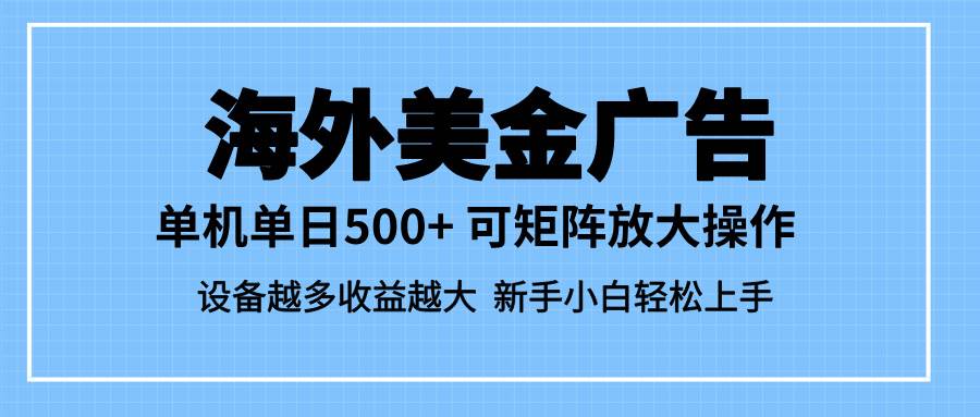 （16488期）最新蓝海市场，海外美金广告，单设备500+，矩阵放大操作，设备越多收益…-鸿雁学习网