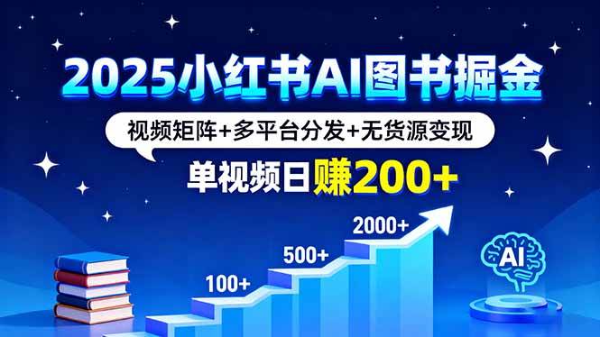 （16011期）2025小红书AI图书掘金，视频矩阵+多平台分发+无货源变现，单视频日赚200+-鸿雁学习网