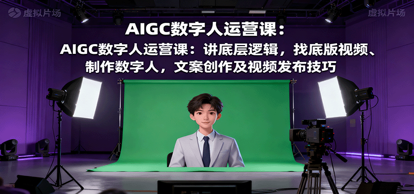 AIGC数字人运营课：讲底层逻辑，找底版视频、制作数字人，文案创作及视频发布技巧-鸿雁学习网