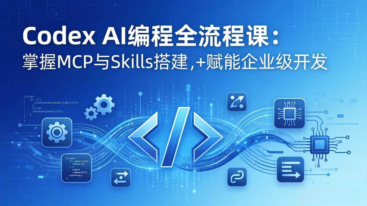 （17809期）Codex AI编程全流程课：模块化教学+双项目实战，掌握MCP与Skills搭建，赋能企业级开发-鸿雁学习网