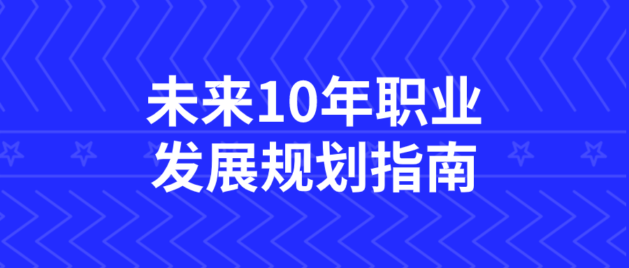 未来10年职业发展规划指南-鸿雁学习网