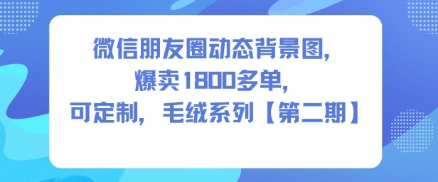 微信朋友圈动态背景图，爆卖1800多单，可定制，毛绒系列【第二期】-鸿雁学习网