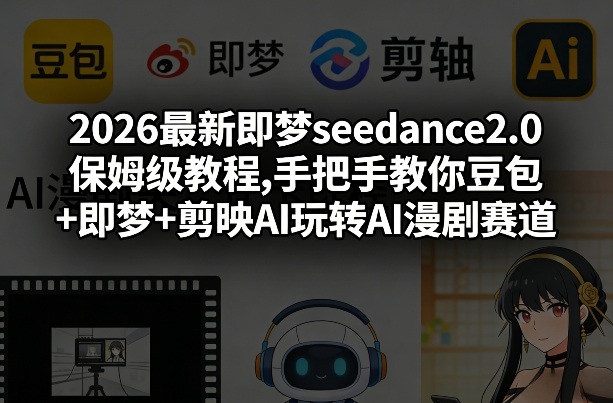 2026最新即梦seedance2.0保姆级教程,手把手教你豆包+即梦+剪映AI玩转AI漫剧赛道-鸿雁学习网
