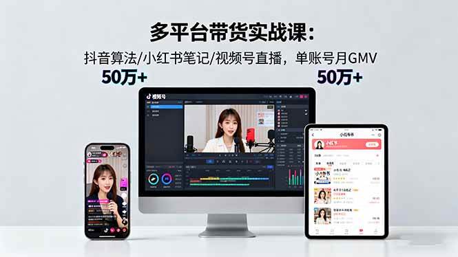 （16254期）多平台带货实战课18.0：抖音算法/小红书笔记/视频号直播，单账号月GMV50w+-鸿雁学习网