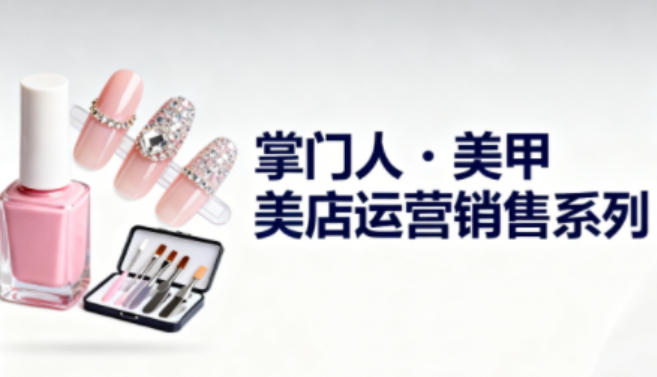 美甲店运营销售系列，助力美甲店老板及从业者提升运营、销售与管理能力-鸿雁学习网