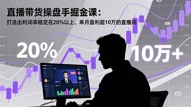 直播带货操盘手掘金课：打造出利润率稳定在20%以上、单月盈利超10万的直播间-鸿雁学习网