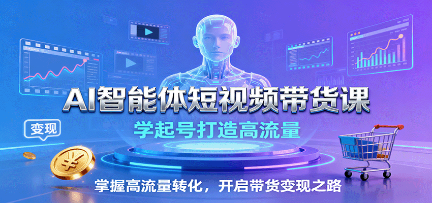 AI智能体短视频带货课：学起号打造高流量，掌握高流量转化，开启带货变现之路-鸿雁学习网