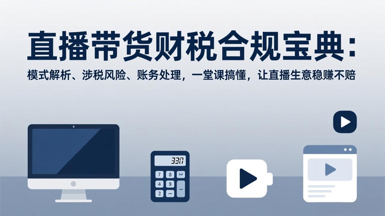 直播带货财税合规宝典：模式解析、涉税风险、账务处理，一堂课搞懂，让直播生意稳赚不赔-鸿雁学习网