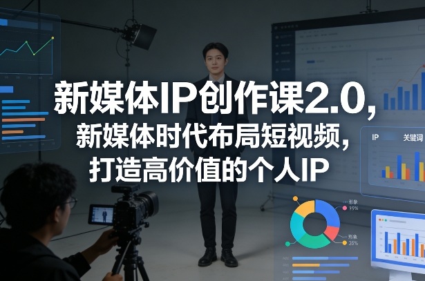 新媒体IP创作课2.0，新媒体时代布局短视频，打造高价值的个人IP-鸿雁学习网