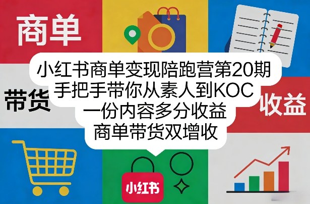 小红书商单变现陪跑营第20期，手把手带你从素人到KOC，一份内容多分收益，商单带货双增收-鸿雁学习网