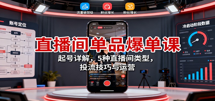 直播间单品爆单课：起号详解，5种直播间类型，投流技巧与运营-鸿雁学习网