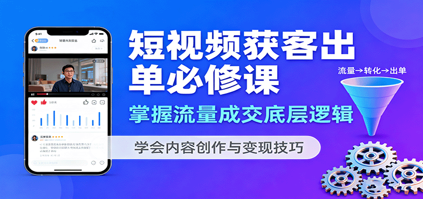 短视频获客出单必修课：掌握流量成交底层逻辑，学会内容创作与变现技巧-鸿雁学习网