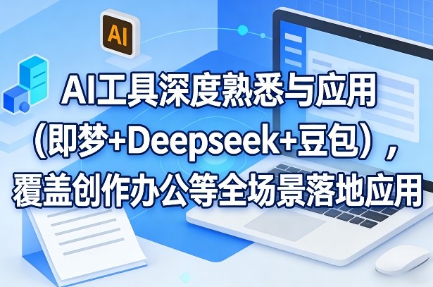 AI工具深度熟悉与应用(即梦+Deepseek+豆包)，覆盖创作办公等全场景落地应用-鸿雁学习网