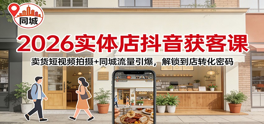 2026实体店抖音获客课：卖货短视频拍摄+同城流量引爆，解锁到店转化密码-鸿雁学习网