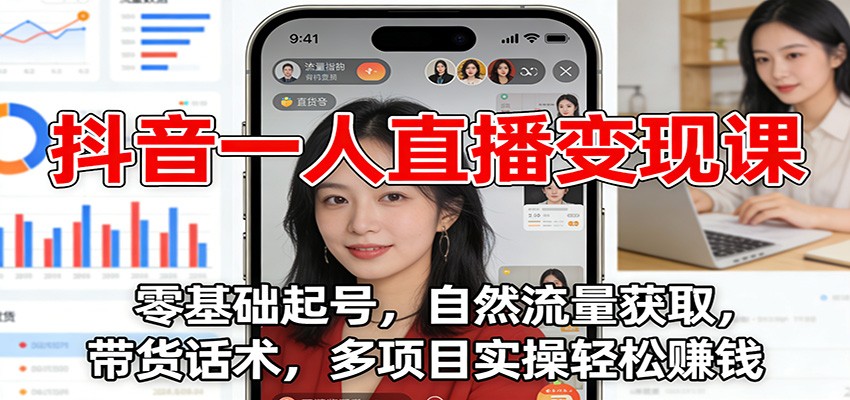 抖音一人直播变现课：零基础起号，自然流量获取，带货话术，多项目实操轻松赚钱-鸿雁学习网