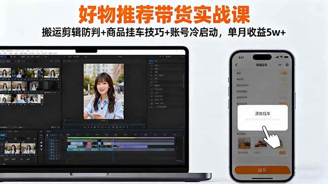 （16467期）好物推荐带货实战课：搬运剪辑防判+商品挂车技巧+账号冷启动，单月收益5w+-鸿雁学习网